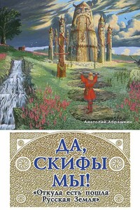 Да, скифы мы! «Откуда есть пошла Русская Земля» - Анатолий Александрович Абрашкин