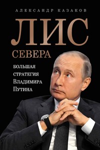 Лис Севера. Большая стратегия Владимира Путина - Александр Юрьевич Казаков