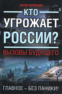 Кто угрожает России? Вызовы будущего - Антон Иванович Первушин