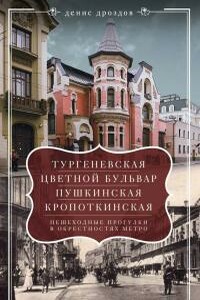 «Тургеневская», «Цветной бульвар», «Пушкинская», «Кропоткинская». Пешеходные прогулки в окрестностях метро - Денис Петрович Дроздов