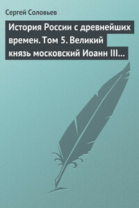 Том 5. Великий князь московский Иоанн III Васильевич и его время, 1462–1505 гг. - Сергей Михайлович Соловьев