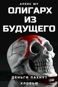 Олигарх из будущего. Часть первая. Деньги пахнут кровью - Алекс Шу