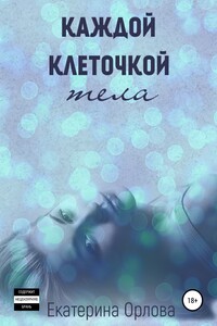 Каждой клеточкой тела - Екатерина Орлова