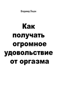 Как получать огромное удовольствие от оргазма - Владимир Лешан