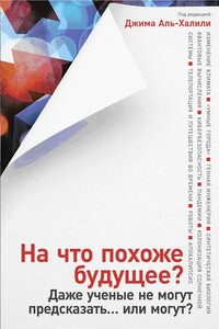 На что похоже будущее? Даже ученые не могут предсказать… или могут? - Коллектив Авторов