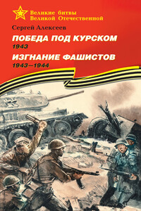 Победа под Курском, 1943. Изгнание фашистов, 1943–1944 - Сергей Петрович Алексеев