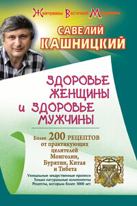 Здоровье женщины и здоровье мужчины. Более 200 рецептов от практикующих целителей Монголии, Китая, Бурятии и Тибета - Савелий Ефремович Кашницкий