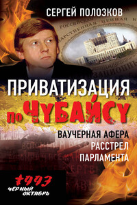 Приватизация по Чубайсу. Ваучерная афера. Расстрел парламента - Сергей Алексеевич Полозков