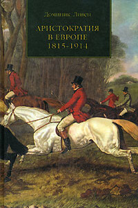 Аристократия в Европе, 1815–1914 - Доминик Ливен