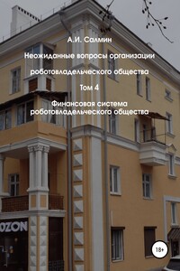 Неожиданные вопросы организации роботовладельческого общества. Том 4. Финансовая система роботовладельческого общества - Алексей Игоревич Салмин