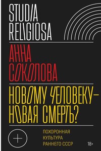 Новому человеку — новая смерть? Похоронная культура раннего СССР - Анна Дмитриевна Соколова