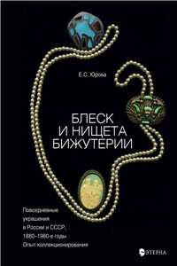 Блеск и нищета бижутерии. Повседневные украшения в России и СССР, 1880–1980 годы - Елена Сергеевна Юрова