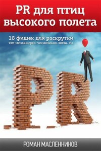 PR для птиц высокого полета. 18 фишек для раскрутки топ-менеджеров, чиновников, звезд, etc - Роман Михайлович Масленников