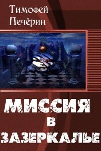 Миссия в Зазеркалье - Тимофей Николаевич Печёрин