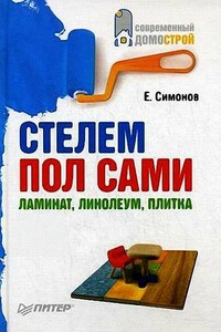 Стелем пол сами: ламинат, линолеум, плитка - Евгений Витальевич Симонов