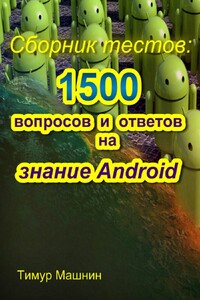 Сборник тестов: 1500 вопросов и ответов на знание Android - Тимур Сергеевич Машнин