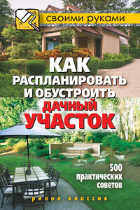 Как распланировать и обустроить дачный участок. 500 практических советов - Светлана Владимировна Филатова