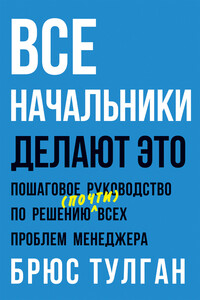 Все начальники делают это. Пошаговое руководство по решению (почти) всех проблем менеджера - Брюс Тулган