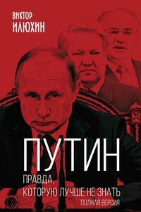 Путин. Правда, которую лучше не знать. Полная версия - Виктор Иванович Илюхин