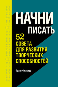 Начни писать. 52 совета для развития творческих способностей - Грант Фолкнер