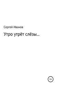 Утро утрёт слёзы… - Сергей Федорович Иванов