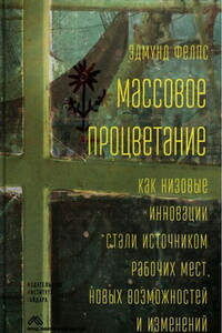 Массовое процветание. Как низовые инновации стали источником рабочих мест, новых возможностей и изменений - Эдмунд Фелпс