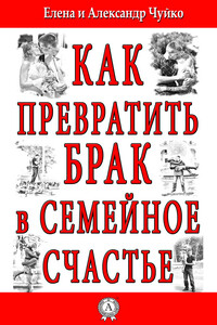 Как превратить брак в семейное счастье - Елена Викторовна Чуйко