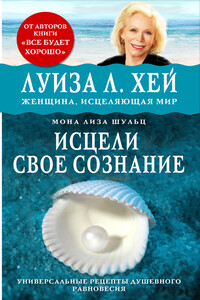 Исцели своё сознание. Универсальные рецепты душевного равновесия - Луиза Хей