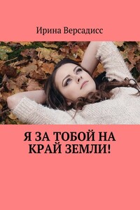 Я за тобой на край земли! - Ирина Константиновна Версадисс