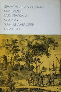 Франсуа де Ларошфуко. Максимы. Блез Паскаль. Мысли. Жан де Лабрюйер. Характеры - Франсуа VI де Ларошфуко