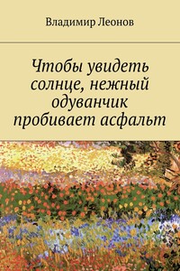 Чтобы увидеть солнце, нежный одуванчик пробивает асфальт - Владимир Николаевич Леонов