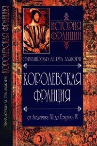 Королевская Франция. От Людовика XI до Генриха IV. 1460-1610 - Эмманюэль Ле Руа Ладюри