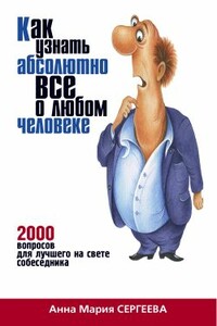 Как узнать абсолютно все о любом человеке. 2000 вопросов для лучшего на свете собеседника - Анна Мария Сергеева