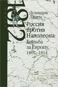 Россия против Наполеона: борьба за Европу, 1807-1814 - Доминик Ливен