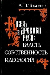 Князь в Древней Руси:  власть, собственность, идеология - Алексей Петрович Толочко