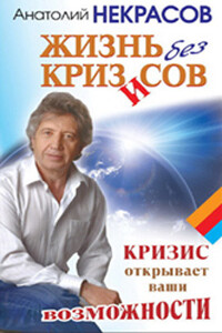 Жизнь без кризисов. Кризис открывает ваши возможности - Анатолий Александрович Некрасов