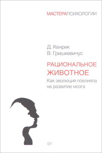 Рациональное животное. Как эволюция повлияла на развитие мозга - Дуглас Кенрик