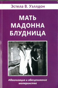 Мать. Мадонна. Блудница. Идеализация и обесценивание материнства - Эстела Уэллдон