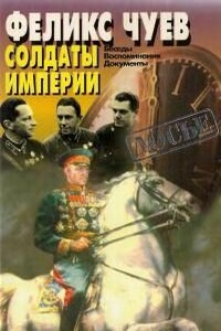 Солдаты Империи. Беседы. Воспоминания. Документы. - Феликс Иванович Чуев