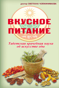 Вкусное питание. Тибетская врачебная наука об искусстве еды - Светлана Галсановна Чойжинимаева