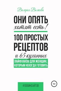 Они опять хотят есть! 100 простых рецептов и 65 кухонных лайфхаков для женщин, которым некогда готовить - Валерия Александровна Волкова