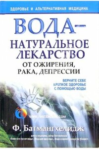 Вода – натуральное лекарство от ожирения, рака, депрессии - Ферейдун Батмангхелидж