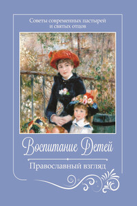 Воспитание детей. Православный взгляд. Советы современных пастырей и святых отцов - Коллектив Авторов