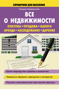 Все о недвижимости. Покупка, продажа, налоги, аренда, наследование, дарение - Татьяна Александровна Семенистая