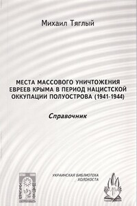 «Места массового уничтожения евреев Крыма в период нацистской оккупации полуострова, 1941—1944. Справочник» - Михаил Иванович Тяглый