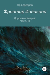 Фронтир Индикона. Дорогами ветров. Часть III - Яр Серебров