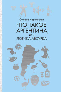 Что такое Аргентина, или Логика абсурда - Оксана Маратовна Чернявская