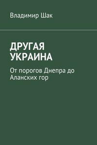 ДРУГАЯ УКРАИНА. От порогов Днепра до Аланских гор - Владимир Шак