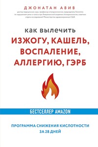 Как вылечить изжогу, кашель, воспаление, аллергию, ГЭРБ. Программа снижения кислотности за 28 дней - Джонатан Авив