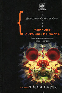 Микробы хорошие и плохие. Наше здоровье и выживание в мире бактерий. - Джессика Снайдер Сакс